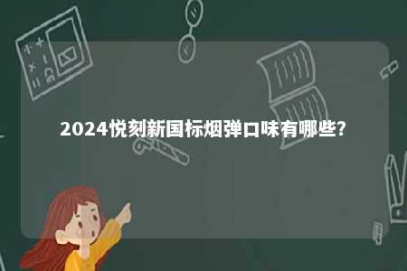 2024悦刻新国标烟弹口味有哪些	？ 